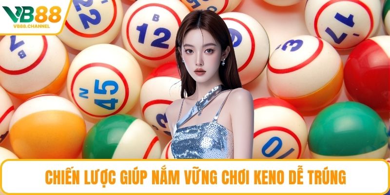 Chiến lược giúp nắm vững chơi Keno dễ trúng