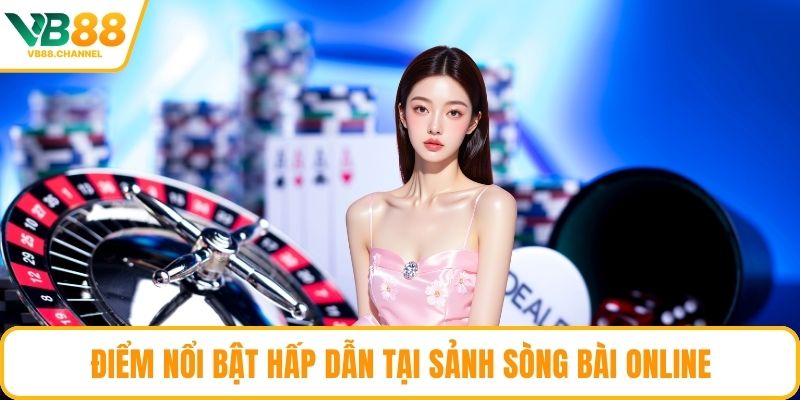 Điểm nổi bật hấp dẫn tại sảnh sòng bài online
