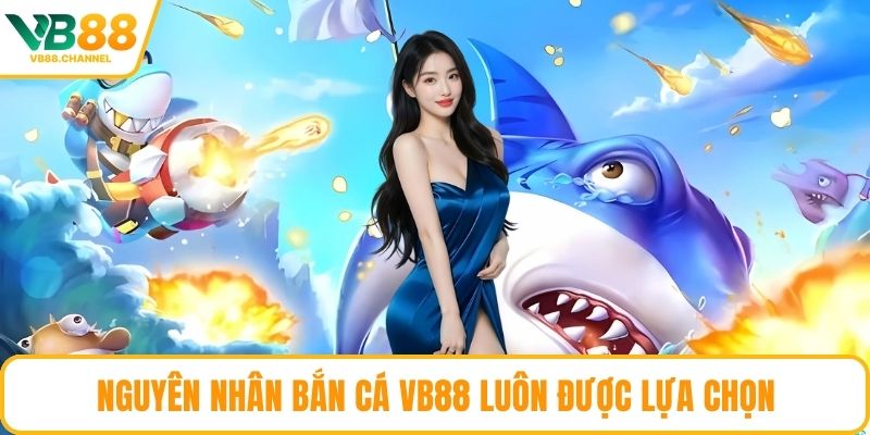 Nguyên nhân bắn cá VB88 luôn được lựa chọn